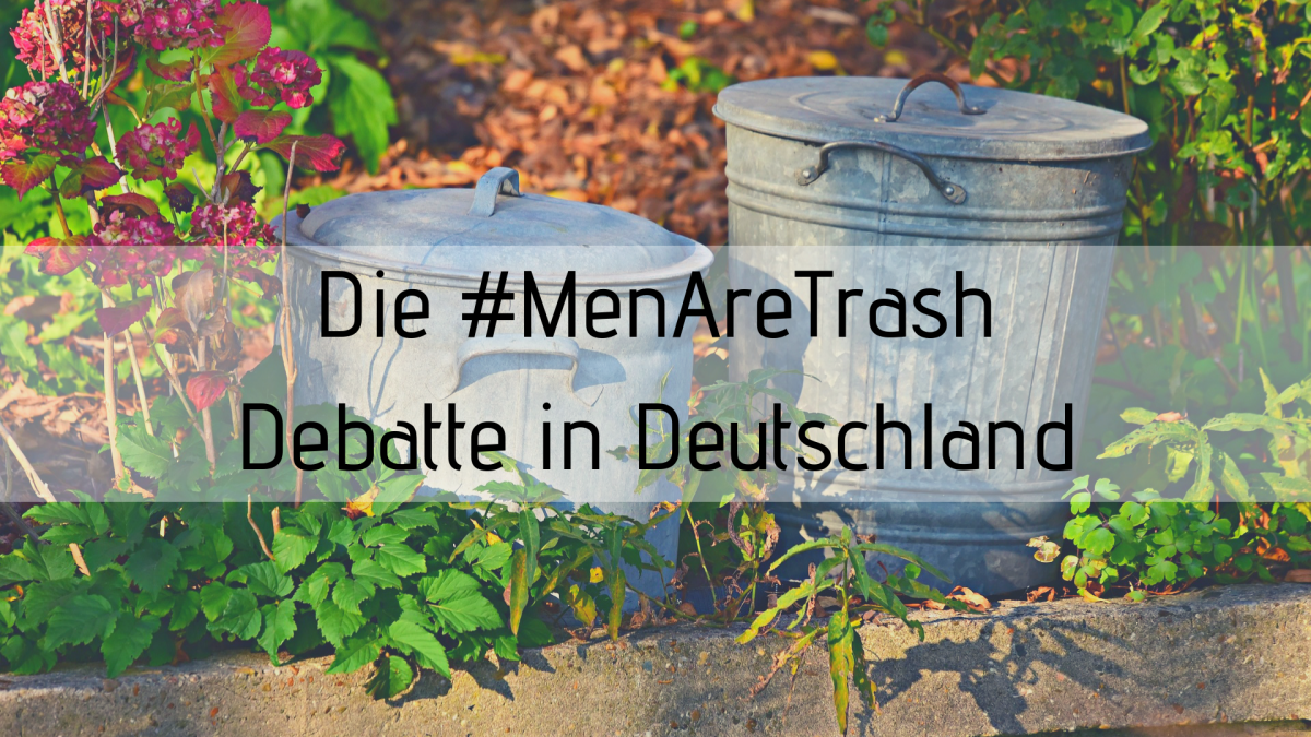 Die #MenAreTrash-Kontroverse – Warum die Diskussion in Deutschland so wichtig ist